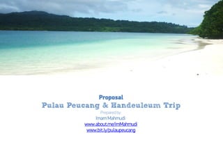 Proposal
Pulau Peucang & Handeuleum Trip
Prepared by:
Imam Mahmudi
www.about.me/imMahmudi
www.bit.ly/pulaupeucang
 