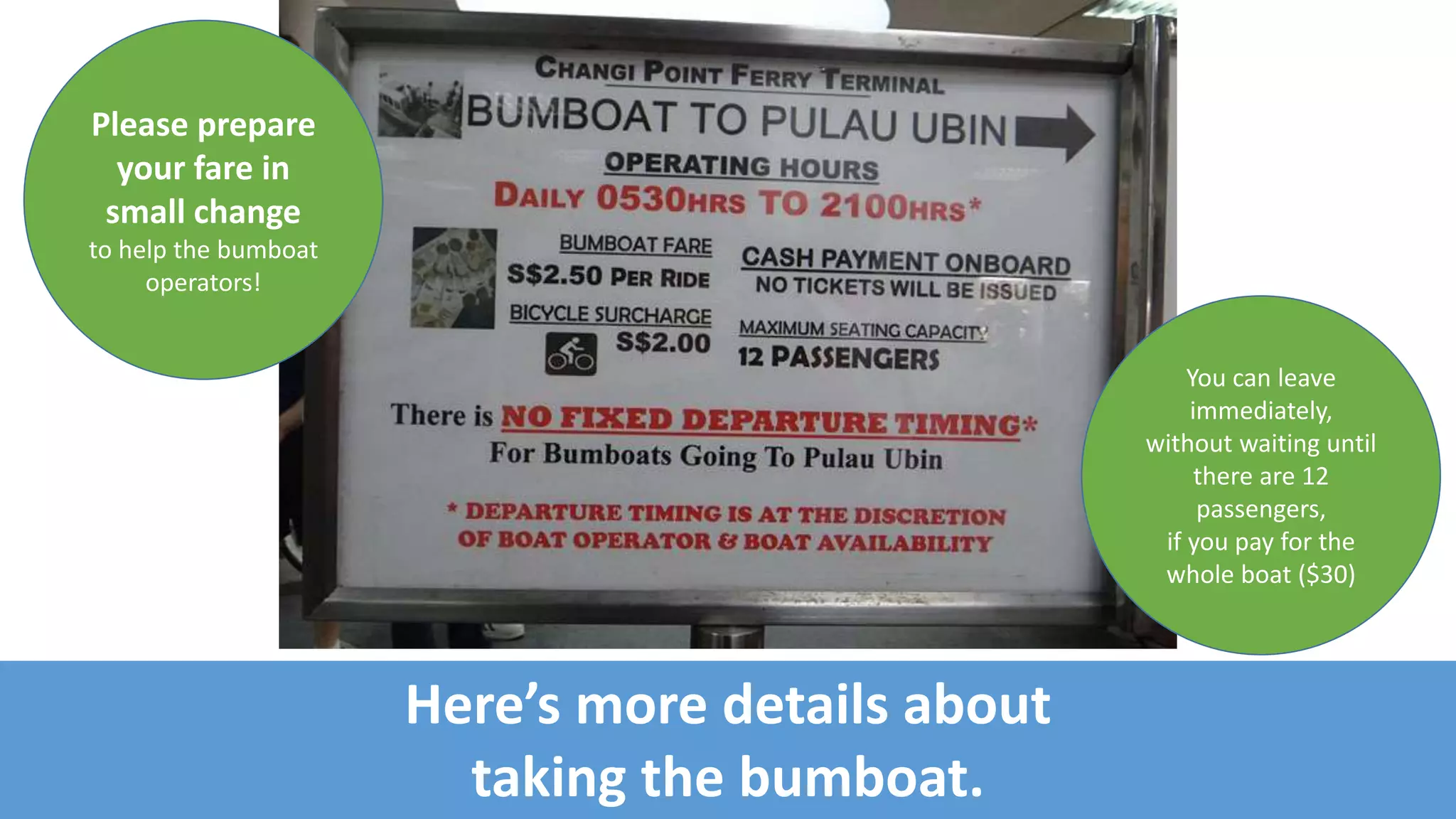 More details about taking the bumboat.
Please prepare
your fare in
small change
to help the bumboat
operators!
You can leave
immediately,
without waiting for
12 passengers,
if you pay for the
whole boat ($36)
As of 7 Sep 2015
boat fare is
$3 per person
