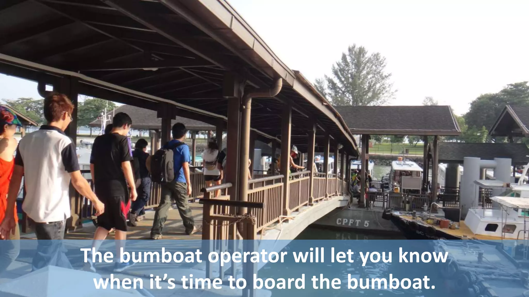 The bumboat operator will let you know
when it’s time to board the bumboat.