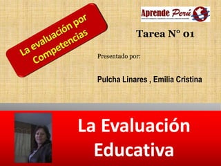 La Evaluación
Educativa
Tarea N° 01
Presentado por:
Pulcha Linares , Emilia Cristina
 