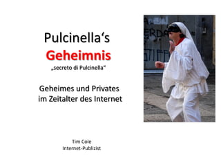 Pulcinella‘s
 Geheimnis
   „secreto di Pulcinella“


 Geheimes und Privates
im Zeitalter des Internet



           Tim Cole
       Internet-Publizist
 