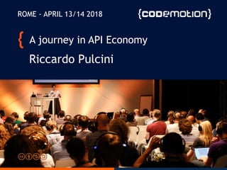 A journey in API Economy
Riccardo Pulcini
ROME - APRIL 13/14 2018
 