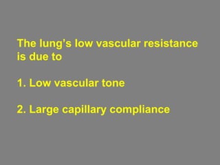 The lung’s low vascular resistance
is due to
1. Low vascular tone
2. Large capillary compliance
 