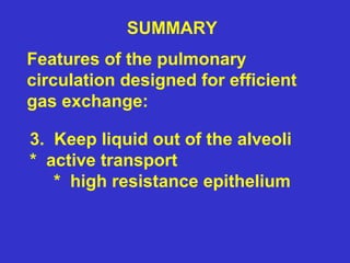 SUMMARY
Features of the pulmonary
circulation designed for efficient
gas exchange:
3. Keep liquid out of the alveoli
* active transport
* high resistance epithelium
 