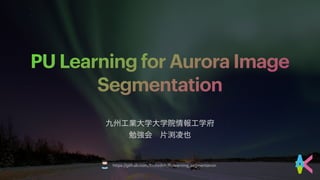 PU Learning for Aurora Image
Segmentation
https://github.com/RxstydnR/PUlearning_segmentation
 