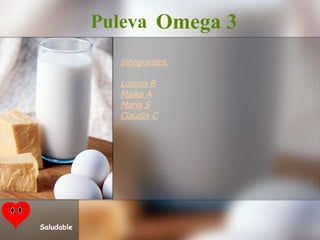 Integrantes: Lorena B Maika A María S Claudia C Puleva Omega 3 Saludable 
