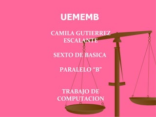 UEMEMB
CAMILA GUTIERREZ
   ESCALANTE

SEXTO DE BASICA

  PARALELO “B”


  TRABAJO DE
 COMPUTACION
 