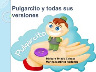 Pulgarcito y todas sus
versiones
Bárbara Tejado Cabeza
Marina Martínez Redondo
 
