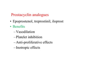 Prostacyclin analogues
• Epoprostenol, treprostinil, iloprost
• Benefits
–Vasodilation
–Platelet inhibition
–Anti-proliferative effects
–Inotropic effects
 