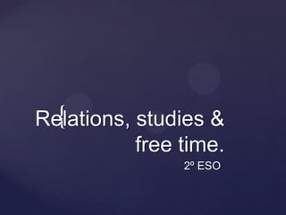{
Relations, studies &
           free time.
                2º ESO
 