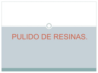 PULIDO DE RESINAS.
 