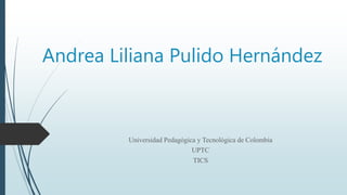 Andrea Liliana Pulido Hernández
Universidad Pedagógica y Tecnológica de Colombia
UPTC
TICS
 