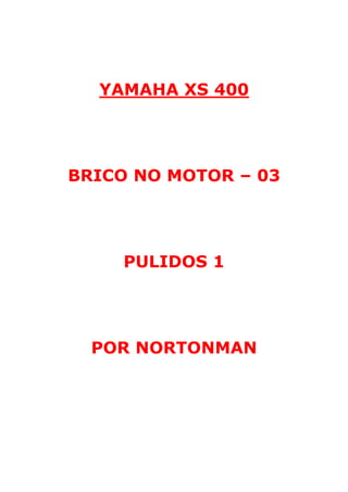 YAMAHA XS 400 
BRICO NO MOTOR – 03 
PULIDOS 1 
POR NORTONMAN 
 