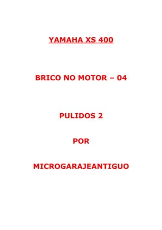 YAMAHA XS 400 
BRICO NO MOTOR – 04 
PULIDOS 2 
POR 
MICROGARAJEANTIGUO 
 