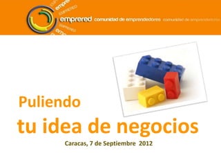 Puliendo
tu idea de negocios
Caracas, 7 de Septiembre 2012
 