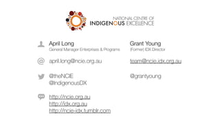 Grant Young
(Former) IDX Director
@grantyoung
team@ncie.idx.org.au
April Long
General Manager Enterprises & Programs
@theNCIE
@IndigenousDX
april.long@ncie.org.au
http://ncie.org.au
http://idx.org.au
http://ncie-idx.tumblr.com
 