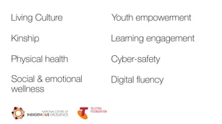 Living Culture
Kinship
Physical health
Social & emotional
wellness
Youth empowerment
Learning engagement
Cyber-safety
Digital ﬂuency
 