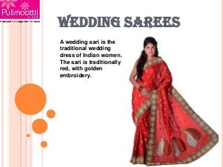 WEDDING SAREES
A wedding sari is the
traditional wedding
dress of Indian women.
The sari is traditionally
red, with golden
embroidery.

 
