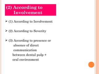 (2) According to
    Involvement
 (1) According to Involvement

 (2) According to Severity

 (3) According to presence or
     absence of direct
     communication
    between dental pulp +
    oral environment
 