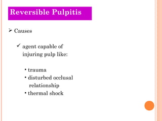 Reversible Pulpitis

 Causes

   agent capable of
    injuring pulp like:

     • trauma
     • disturbed occlusal
        relationship
     • thermal shock
 