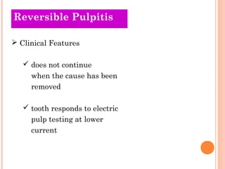 Reversible Pulpitis

 Clinical Features

    does not continue
     when the cause has been
     removed

    tooth responds to electric
     pulp testing at lower
     current
 