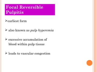 Focal Reversible
Pulpitis
earliest form

 also known as pulp hyperemia

 excessive accumulation of
  blood within pulp tissue

 leads to vascular congestion
 
