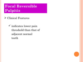 Focal Reversible
Pulpitis
 Clinical Features

    indicates lower pain
     threshold than that of
     adjacent normal
     teeth
 