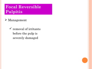 Focal Reversible
Pulpitis
 Management

   removal of irritants
    before the pulp is
    severely damaged
 