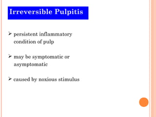 Irreversible Pulpitis


 persistent inflammatory
  condition of pulp

 may be symptomatic or
  asymptomatic

 caused by noxious stimulus
 