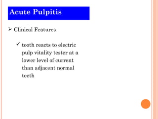 Acute Pulpitis

 Clinical Features

    tooth reacts to electric
     pulp vitality tester at a
     lower level of current
     than adjacent normal
     teeth
 