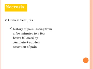 Necrosis


 Clinical Features

    history of pain lasting from
     a few minutes to a few
     hours followed by
     complete + sudden
     cessation of pain
 