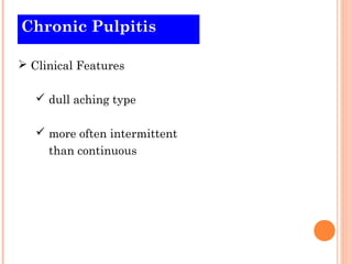Chronic Pulpitis

 Clinical Features

    dull aching type

    more often intermittent
     than continuous
 