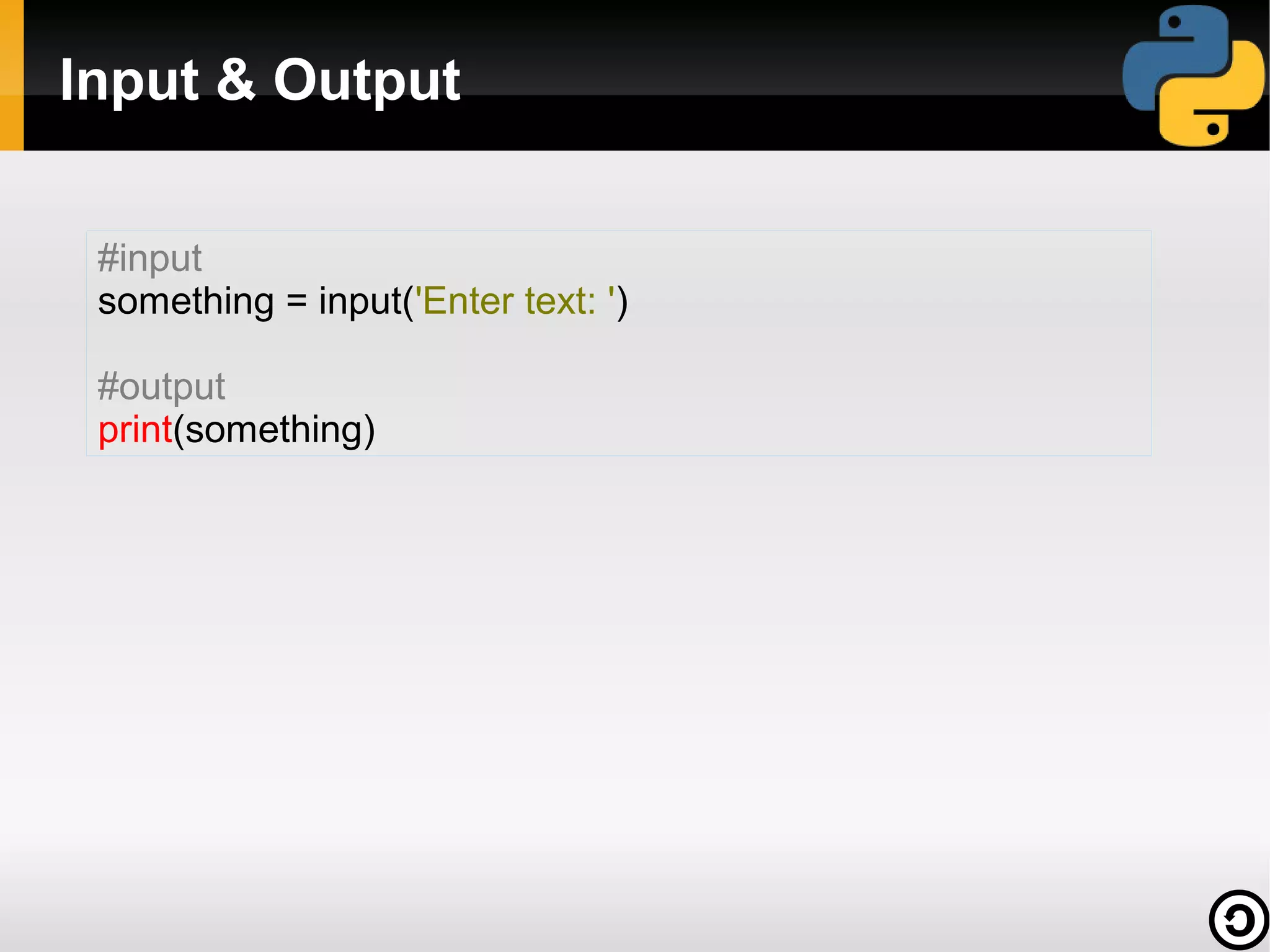Input & Output

 #input
 something = input('Enter text: ')

 #output
 print(something)
 