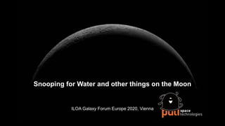Snooping for Water and other things on the Moon
ILOA Galaxy Forum Europe 2020, Vienna
 