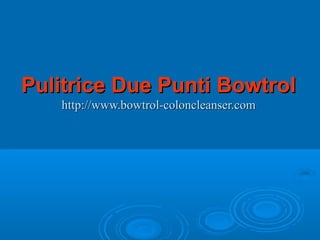 Pulitrice Due Punti BowtrolPulitrice Due Punti Bowtrol
http://www.bowtrol-coloncleanser.comhttp://www.bowtrol-coloncleanser.com
 