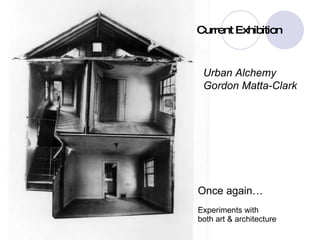 Once again… Experiments with  both art & architecture Urban Alchemy Gordon Matta-Clark Current Exhibition 