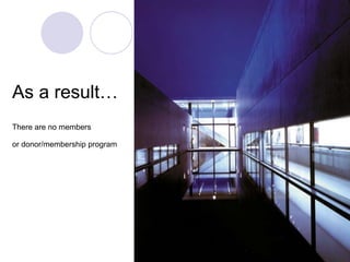 As a result… There are no members or donor/membership program 