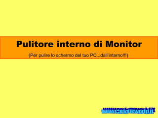 Pulitore interno di Monitor (Per pulire lo schermo del tuo PC...dall’interno!!!)  www.carloneworld.it 