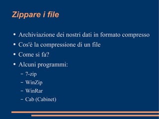 Zippare i file Archiviazione dei nostri dati in formato compresso Cos'è la compressione di un file Come si fa? Alcuni programmi: 7-zip WinZip WinRar Cab (Cabinet) 
