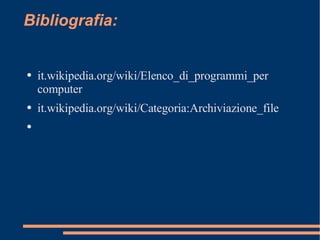Bibliografia: it.wikipedia.org/wiki/Elenco_di_programmi_per computer it.wikipedia.org/wiki/Categoria:Archiviazione_file 