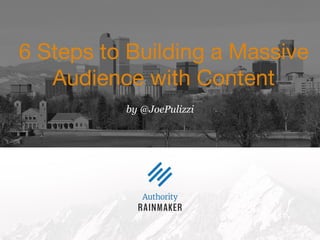 by @JoePulizzi
6 Steps to Building a Massive
Audience with Content
 
