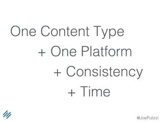 @JoePulizzi
One Content Type
+ One Platform
+ Consistency
+ Time
 