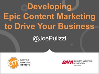 Developing
Epic Content Marketing
to Drive Your Business
@JoePulizzi
 