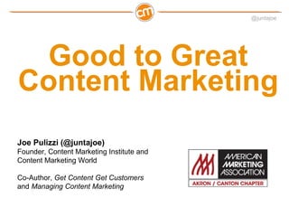 @juntajoe




  Good to Great
Content Marketing
Joe Pulizzi (@juntajoe)
Founder, Content Marketing Institute and
Content Marketing World

Co-Author, Get Content Get Customers
and Managing Content Marketing
 