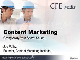 Content Marketing
Giving Away Your Secret Sauce

Joe Pulizzi
Founder, Content Marketing Institute
                                       @juntajoe
 