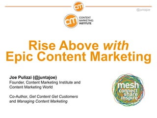 @juntajoe
Rise Above with
Epic Content Marketing
Joe Pulizzi (@juntajoe)
Founder, Content Marketing Institute and
Content Marketing World
Co-Author, Get Content Get Customers
and Managing Content Marketing
 