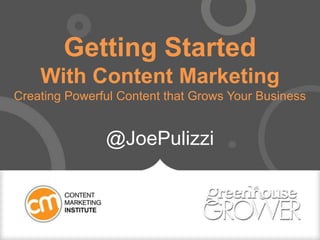Getting Started
With Content Marketing
Creating Powerful Content that Grows Your Business
@JoePulizzi
 