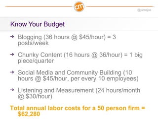 @juntajoe




  Blogging (36 hours @ $45/hour) = 3
  posts/week
  Chunky Content (16 hours @ 36/hour) = 1 big
  piece/quar...