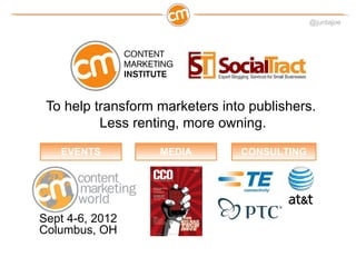 @juntajoe




 To help transform marketers into publishers.
          Less renting, more owning.
   EVENTS          MEDIA ...