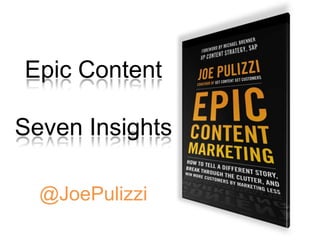 Epic Content
Seven Insights
@JoePulizzi

 
